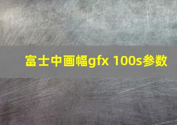 富士中画幅gfx 100s参数